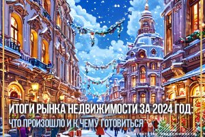 ИТОГИ РЫНКА НЕДВИЖИМОСТИ ЗА 2024 ГОД: что произошло и к чему готовиться